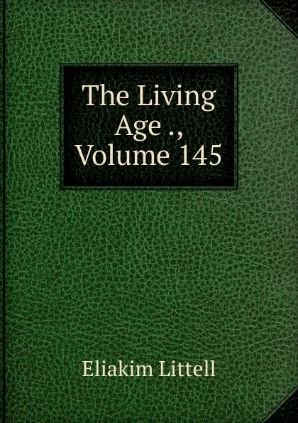 Обложка книги The Living Age ., Volume 145, Eliakim Littell