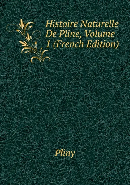 Обложка книги Histoire Naturelle De Pline, Volume 1 (French Edition), Pliny