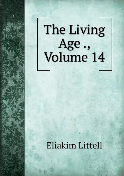 Обложка книги The Living Age ., Volume 14, Eliakim Littell