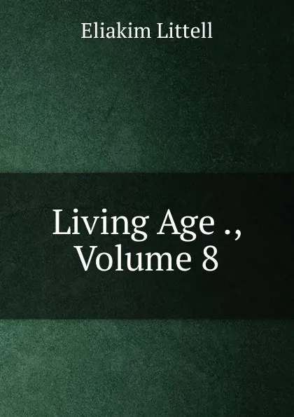 Обложка книги Living Age ., Volume 8, Eliakim Littell