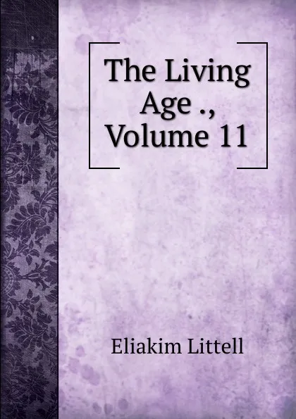 Обложка книги The Living Age ., Volume 11, Eliakim Littell