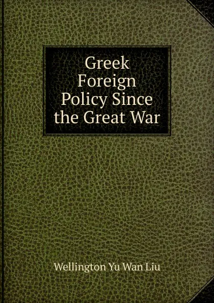 Обложка книги Greek Foreign Policy Since the Great War, Wellington Yu Wan Liu