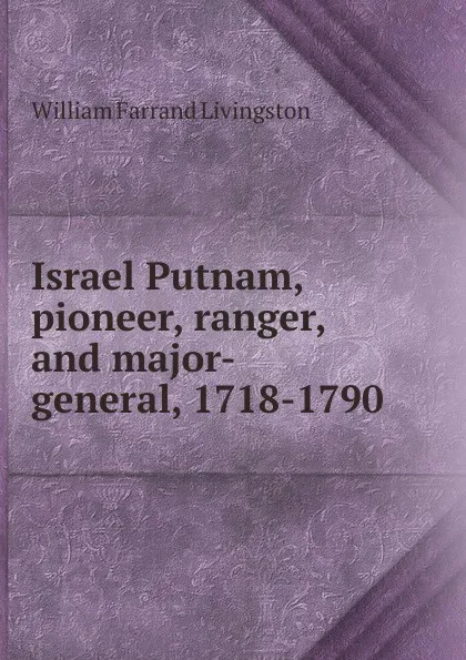 Обложка книги Israel Putnam, pioneer, ranger, and major-general, 1718-1790, William Farrand Livingston