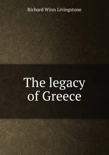 Обложка книги The legacy of Greece, Richard Winn Livingstone