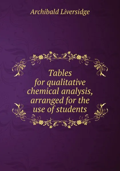 Обложка книги Tables for qualitative chemical analysis, arranged for the use of students, Archibald Liversidge