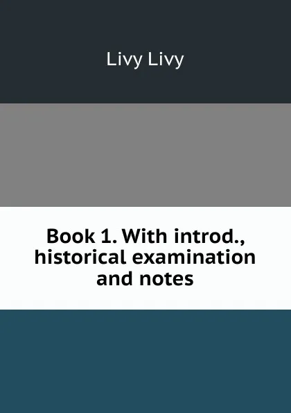 Обложка книги Book 1. With introd., historical examination and notes, Livy Livy