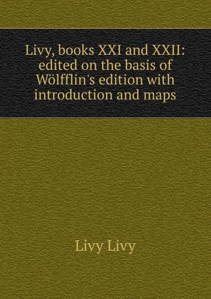 Обложка книги Livy, books XXI and XXII: edited on the basis of Wolfflin.s edition with introduction and maps, Livy Livy