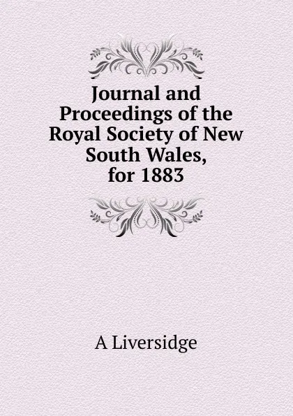 Обложка книги Journal and Proceedings of the Royal Society of New South Wales, for 1883, A Liversidge