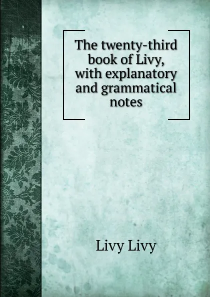 Обложка книги The twenty-third book of Livy, with explanatory and grammatical notes, Livy Livy