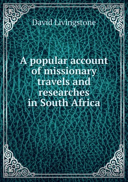 Обложка книги A popular account of missionary travels and researches in South Africa, David Livingstone