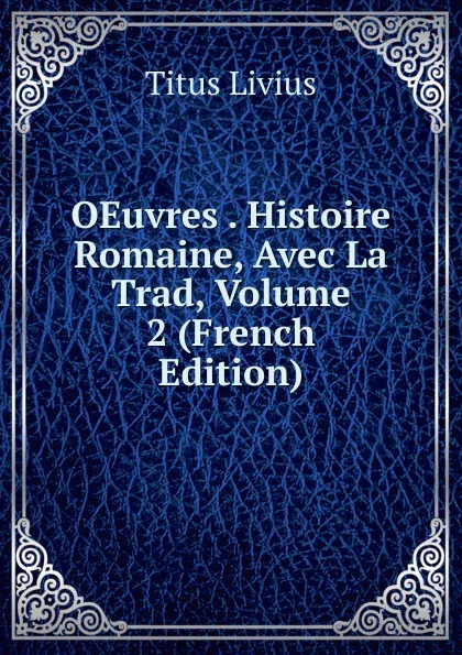 Обложка книги OEuvres . Histoire Romaine, Avec La Trad, Volume 2 (French Edition), Titus Livius