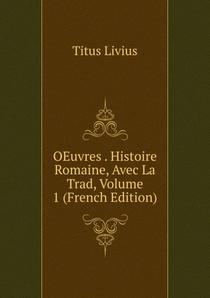 Обложка книги OEuvres . Histoire Romaine, Avec La Trad, Volume 1 (French Edition), Titus Livius