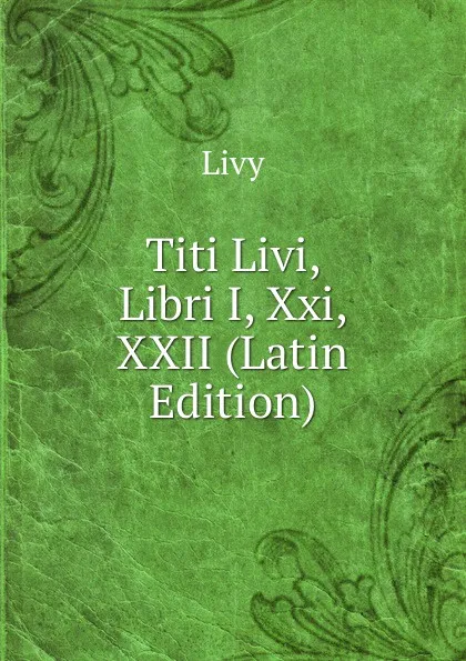 Обложка книги Titi Livi, Libri I, Xxi, XXII (Latin Edition), Titi Livi