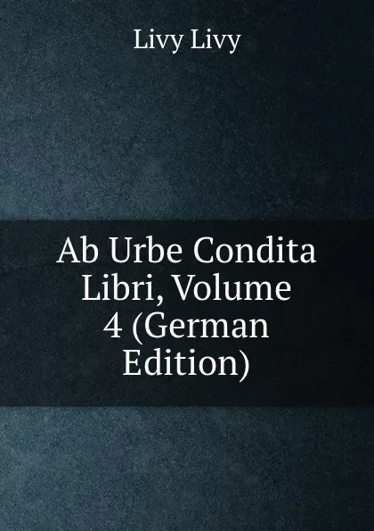 Обложка книги Ab Urbe Condita Libri, Volume 4 (German Edition), Livy Livy