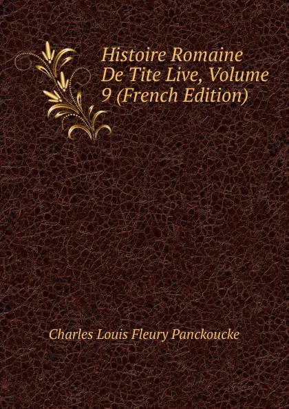 Обложка книги Histoire Romaine De Tite Live, Volume 9 (French Edition), Charles Louis Fleury Panckoucke