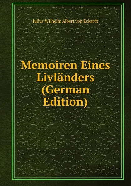 Обложка книги Memoiren Eines Livlanders (German Edition), Julius Wilhelm Albert von Eckardt