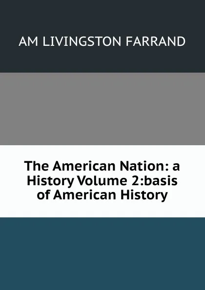 Обложка книги The American Nation: a History Volume 2:basis of American History, AM LIVINGSTON FARRAND