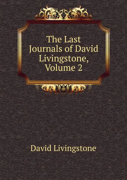 Обложка книги The Last Journals of David Livingstone, Volume 2, David Livingstone