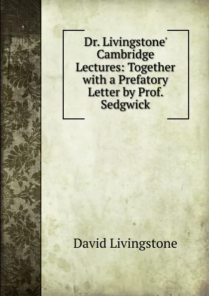 Обложка книги Dr. Livingstone. Cambridge Lectures: Together with a Prefatory Letter by Prof. Sedgwick, David Livingstone