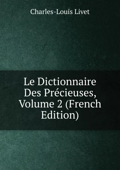 Обложка книги Le Dictionnaire Des Precieuses, Volume 2 (French Edition), Charles-Louis Livet