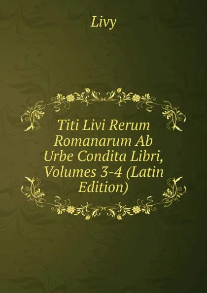 Обложка книги Titi Livi Rerum Romanarum Ab Urbe Condita Libri, Volumes 3-4 (Latin Edition), Titi Livi