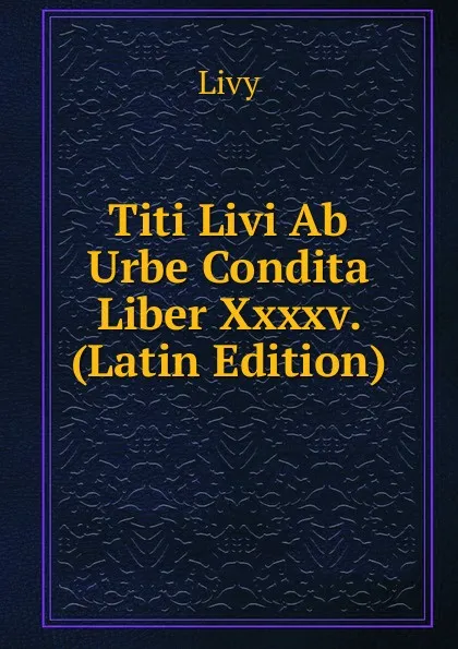 Обложка книги Titi Livi Ab Urbe Condita Liber Xxxxv. (Latin Edition), Titi Livi