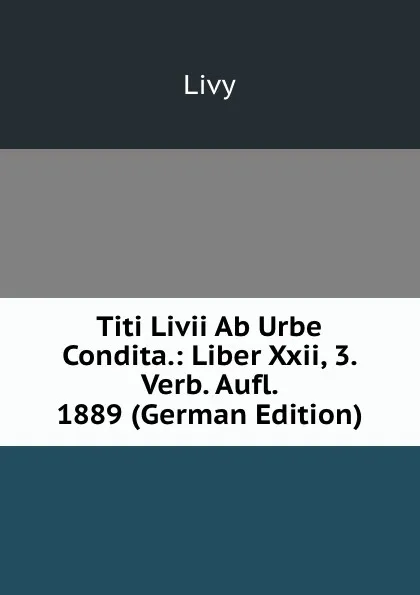 Обложка книги Titi Livii Ab Urbe Condita.: Liber Xxii, 3. Verb. Aufl. 1889 (German Edition), Titi Livi