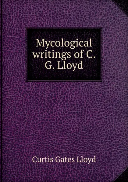 Обложка книги Mycological writings of C. G. Lloyd, Curtis Gates Lloyd