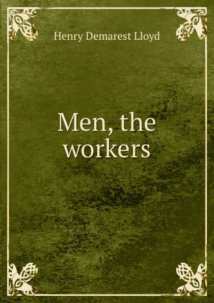 Обложка книги Men, the workers, Henry Demarest Lloyd