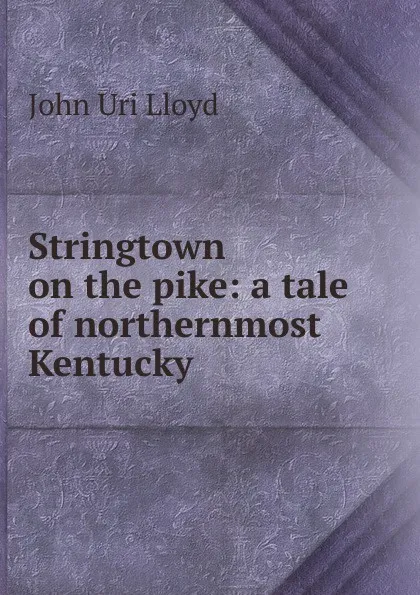 Обложка книги Stringtown on the pike: a tale of northernmost Kentucky, John Uri Lloyd