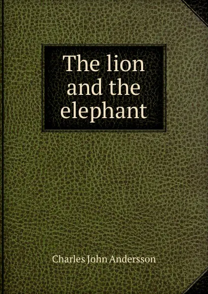 Обложка книги The lion and the elephant, Charles John Andersson