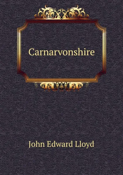 Обложка книги Carnarvonshire, John Edward Lloyd