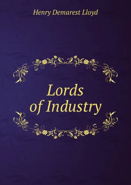 Обложка книги Lords of Industry, Henry Demarest Lloyd