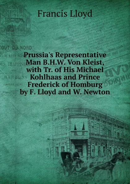 Обложка книги Prussia.s Representative Man B.H.W. Von Kleist, with Tr. of His Michael Kohlhaas and Prince Frederick of Homburg by F. Lloyd and W. Newton, Francis Lloyd