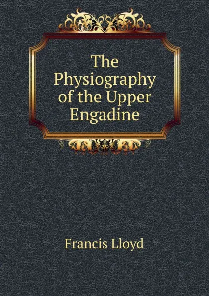 Обложка книги The Physiography of the Upper Engadine, Francis Lloyd