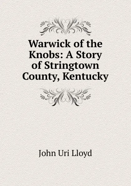 Обложка книги Warwick of the Knobs: A Story of Stringtown County, Kentucky, John Uri Lloyd