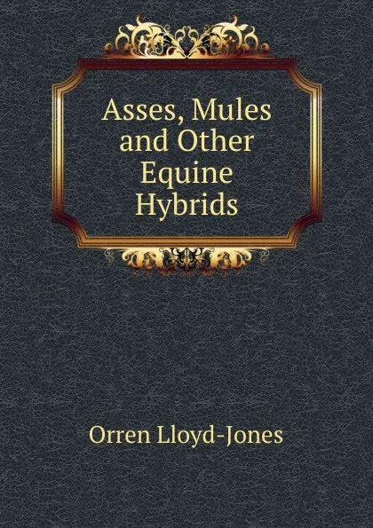 Обложка книги Asses, Mules and Other Equine Hybrids, Orren Lloyd-Jones