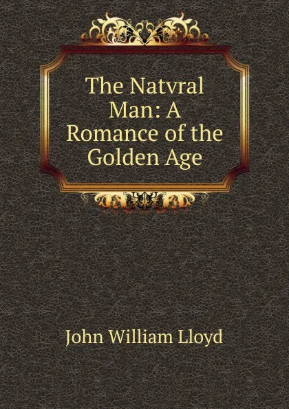 Обложка книги The Natvral Man: A Romance of the Golden Age, John William Lloyd