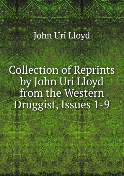 Обложка книги Collection of Reprints by John Uri Lloyd from the Western Druggist, Issues 1-9, John Uri Lloyd