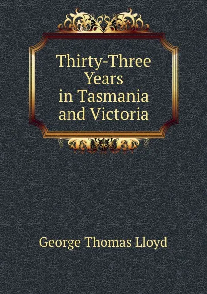 Обложка книги Thirty-Three Years in Tasmania and Victoria, George Thomas Lloyd