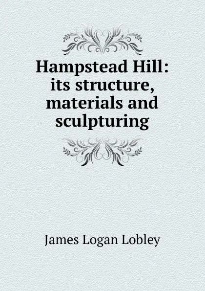 Обложка книги Hampstead Hill: its structure, materials and sculpturing, James Logan Lobley