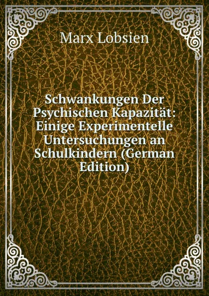 Обложка книги Schwankungen Der Psychischen Kapazitat: Einige Experimentelle Untersuchungen an Schulkindern (German Edition), Marx Lobsien