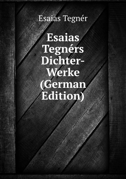 Обложка книги Esaias Tegners Dichter-Werke (German Edition), Esaias Tegnér