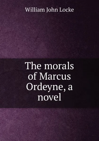 Обложка книги The morals of Marcus Ordeyne, a novel, Locke William John