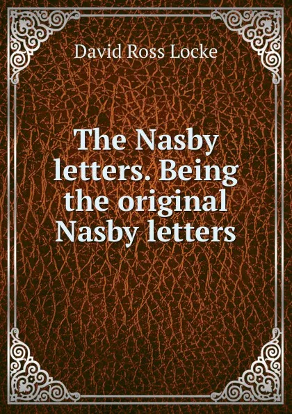 Обложка книги The Nasby letters. Being the original Nasby letters, David Ross Locke