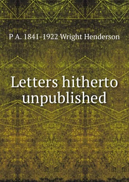 Обложка книги Letters hitherto unpublished, P A. 1841-1922 Wright Henderson