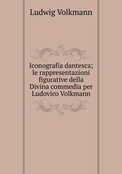Обложка книги Iconografia dantesca; le rappresentazioni figurative della Divina commedia per Ludovico Volkmann, Ludwig Volkmann