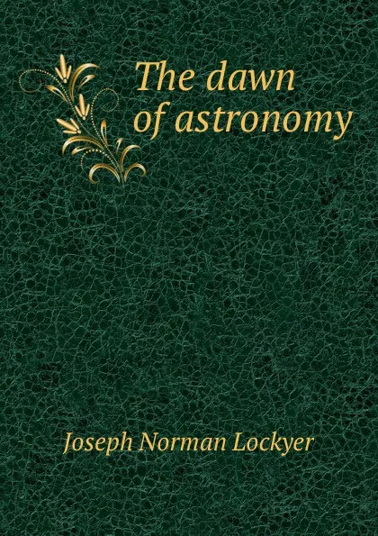 Обложка книги The dawn of astronomy, J.N. Lockyer