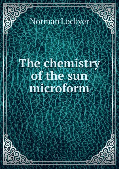 Обложка книги The chemistry of the sun microform, Norman Lockyer