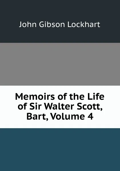 Обложка книги Memoirs of the Life of Sir Walter Scott, Bart, Volume 4, J. G. Lockhart